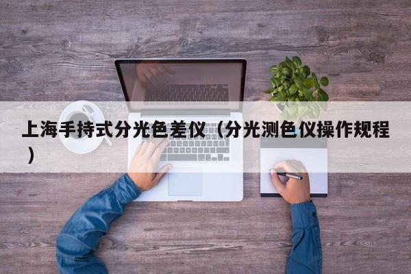 上海手持式分光色差儀（分光測(cè)色儀操作規(guī)程 ）
