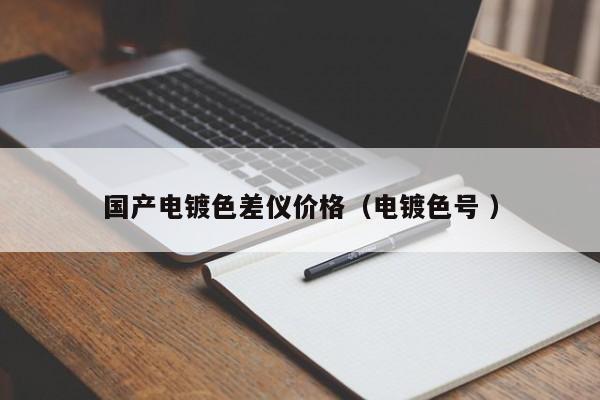 國(guó)產(chǎn)電鍍色差儀價(jià)格（電鍍色號(hào) ）