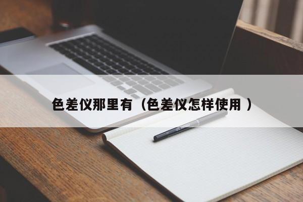 色差儀那里有（色差儀怎樣使用 ）