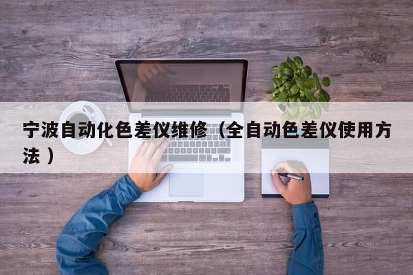 寧波自動(dòng)化色差儀維修（全自動(dòng)色差儀使用方法 ）