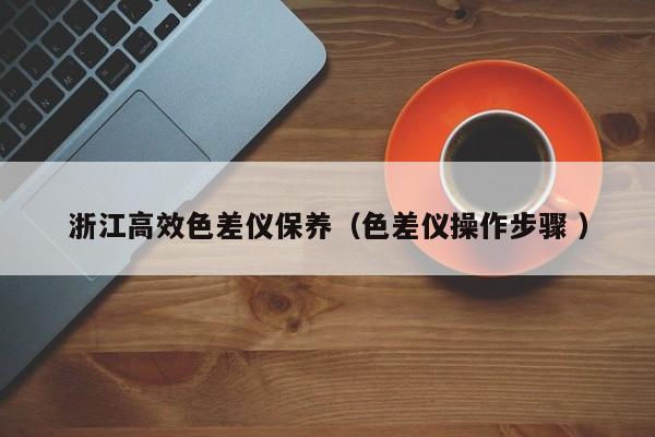 浙江高效色差儀保養(yǎng)（色差儀操作步驟 ）