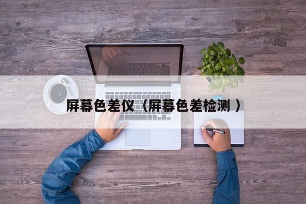 屏幕色差儀（屏幕色差檢測 ）