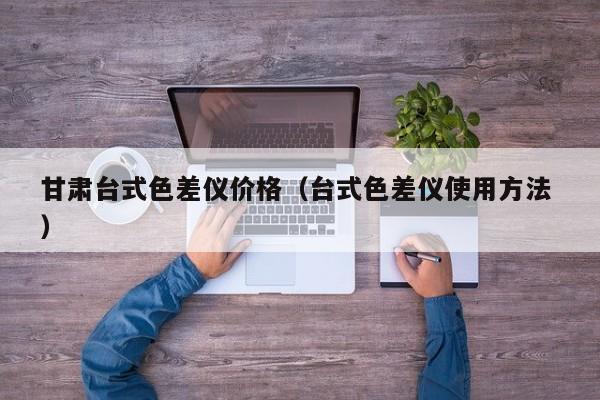 甘肅臺式色差儀價格（臺式色差儀使用方法 ）