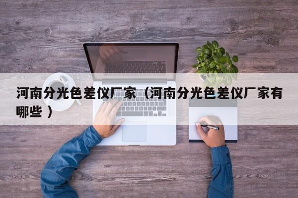 河南分光色差儀廠家（河南分光色差儀廠家有哪些 ）