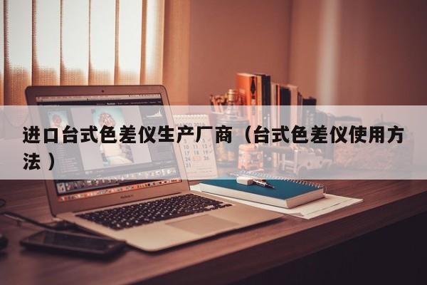 進口臺式色差儀生產(chǎn)廠商（臺式色差儀使用方法 ）