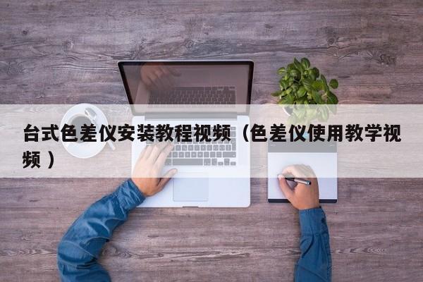 臺式色差儀安裝教程視頻（色差儀使用教學視頻 ）