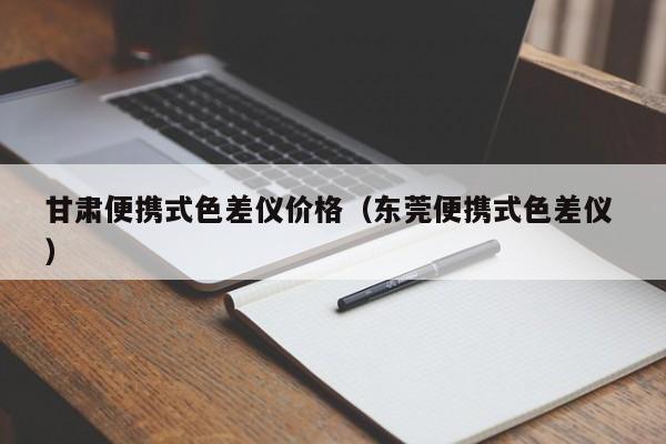 甘肅便攜式色差儀價格（東莞便攜式色差儀 ）