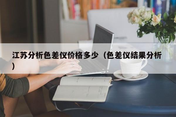 江蘇分析色差儀價(jià)格多少（色差儀結(jié)果分析 ）