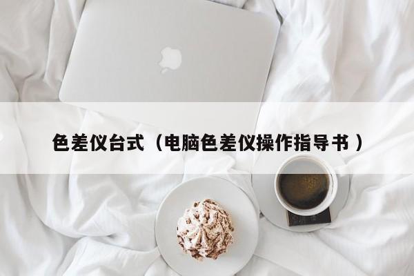 色差儀臺式（電腦色差儀操作指導書 ）