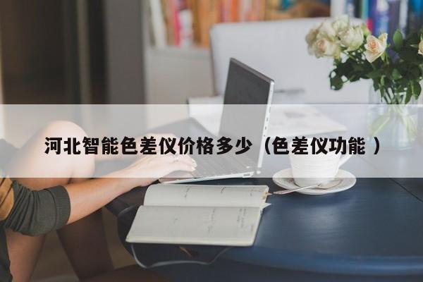河北智能色差儀價格多少（色差儀功能 ）