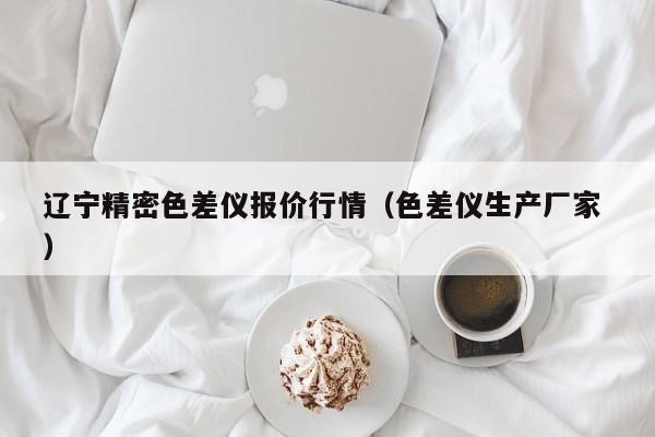 遼寧精密色差儀報(bào)價(jià)行情（色差儀生產(chǎn)廠家 ）