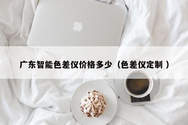 廣東智能色差儀價格多少（色差儀定制 ）