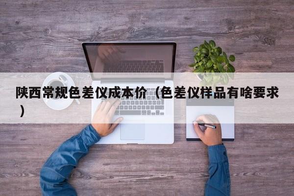陜西常規(guī)色差儀成本價(jià)（色差儀樣品有啥要求 ）