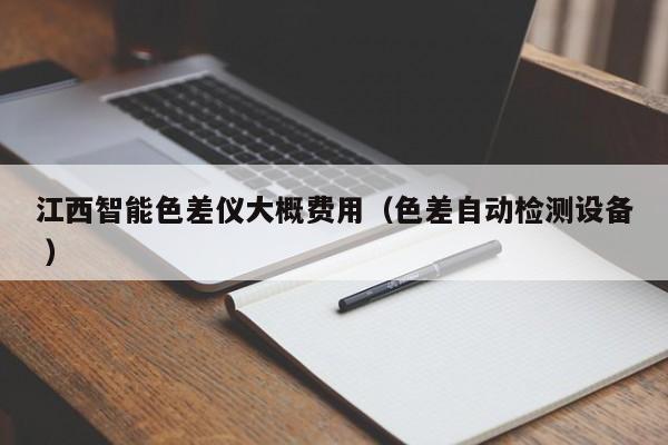 江西智能色差儀大概費(fèi)用（色差自動(dòng)檢測(cè)設(shè)備 ）