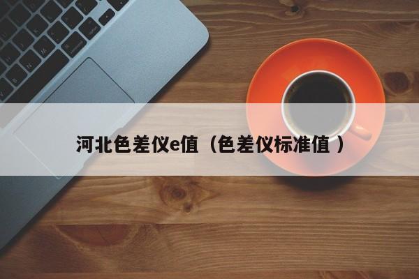 河北色差儀e值（色差儀標(biāo)準(zhǔn)值 ）
