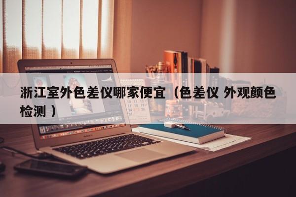 浙江室外色差儀哪家便宜（色差儀 外觀顏色檢測 ）