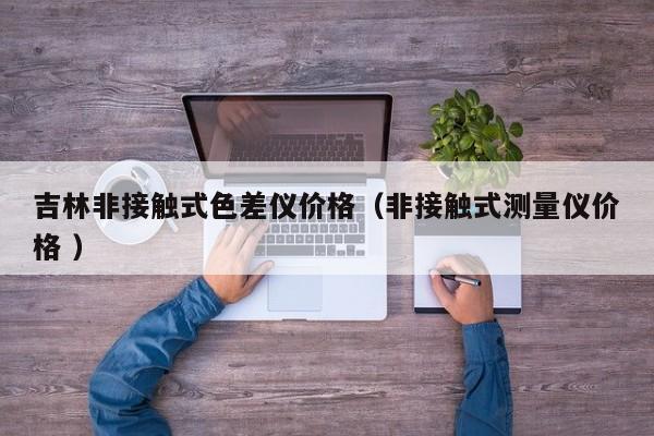 吉林非接觸式色差儀價格（非接觸式測量儀價格 ）