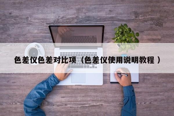 色差儀色差對(duì)比項(xiàng)（色差儀使用說(shuō)明教程 ）