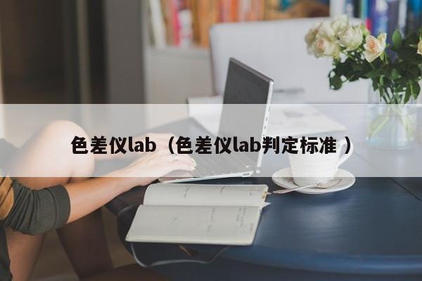色差儀lab（色差儀lab判定標準 ）