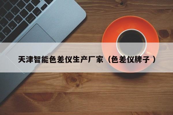 天津智能色差儀生產(chǎn)廠家（色差儀牌子 ）
