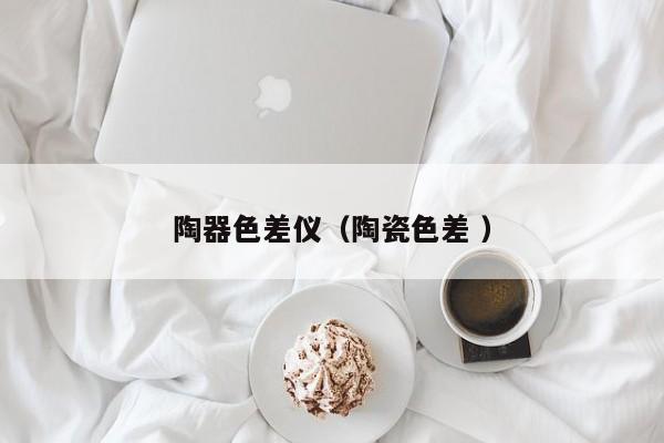陶器色差儀（陶瓷色差 ）