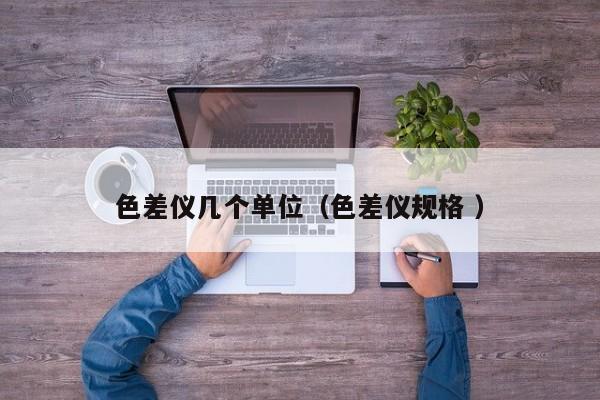 色差儀幾個單位（色差儀規(guī)格 ）