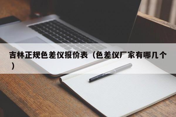 吉林正規(guī)色差儀報(bào)價(jià)表（色差儀廠(chǎng)家有哪幾個(gè) ）