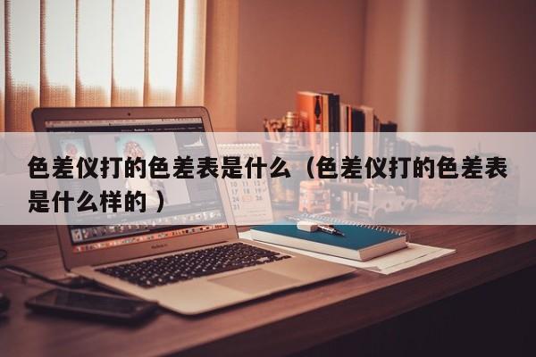 色差儀打的色差表是什么（色差儀打的色差表是什么樣的 ）