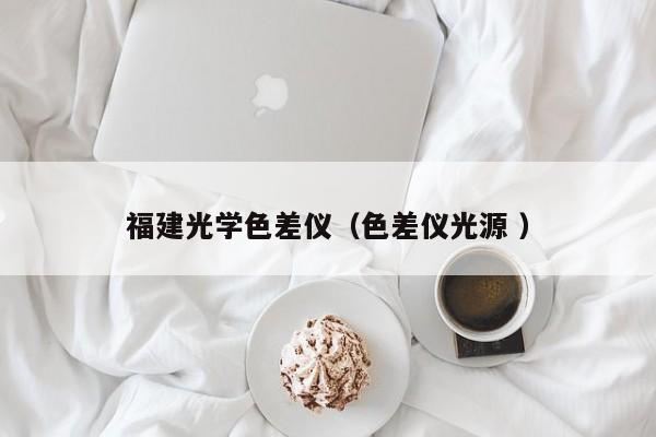 福建光學(xué)色差儀（色差儀光源 ）
