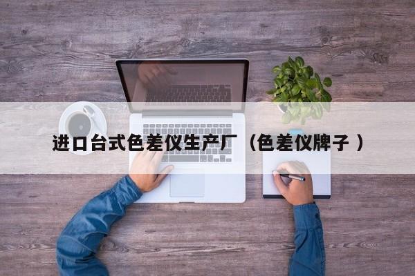 進(jìn)口臺(tái)式色差儀生產(chǎn)廠（色差儀牌子 ）